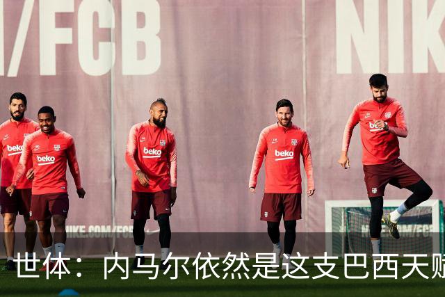 世体：内马尔依然是这支巴西天赋最高的球员，他希望享受最后一舞