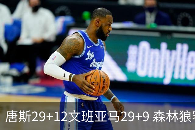 唐斯29+12文班亚马29+9 森林狼客场轻取马刺